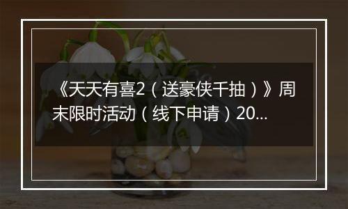 《天天有喜2（送豪侠千抽）》周末限时活动（线下申请）2025-11-07-2025-11-09