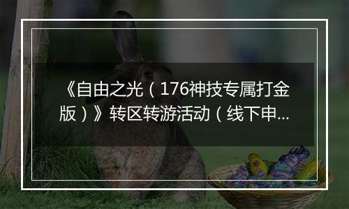 《自由之光（176神技专属打金版）》转区转游活动（线下申请）