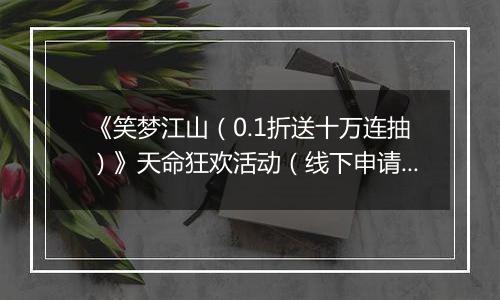 《笑梦江山（0.1折送十万连抽）》天命狂欢活动（线下申请）2025-11-05-2025-11-07