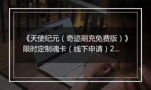 《天使纪元（奇迹刷充免费版）》限时定制魂卡（线下申请）2025-11-14-2025-11-20