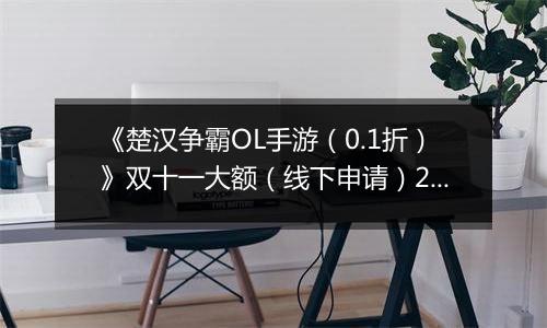 《楚汉争霸OL手游（0.1折）》双十一大额（线下申请）2025-11-07-2025-11-11