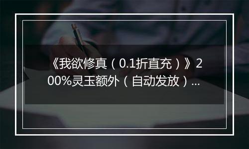 《我欲修真（0.1折直充）》200%灵玉额外（自动发放）2025-10-31-2025-11-02