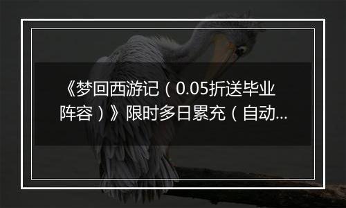 《梦回西游记（0.05折送毕业阵容）》限时多日累充（自动返利）2025-11-14-2025-11-16