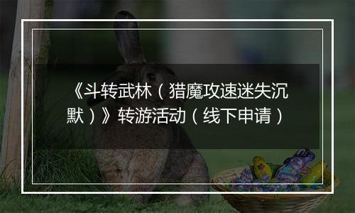 《斗转武林（猎魔攻速迷失沉默）》转游活动（线下申请）