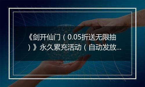 《剑开仙门（0.05折送无限抽）》永久累充活动（自动发放）