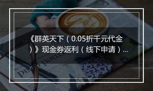 《群英天下（0.05折千元代金）》现金券返利（线下申请）2025-11-05-2025-11-09