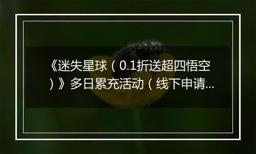《迷失星球（0.1折送超四悟空）》多日累充活动（线下申请）2025-11-10-2025-11-16