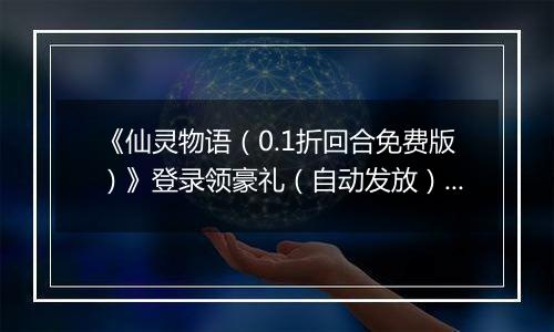 《仙灵物语（0.1折回合免费版）》登录领豪礼（自动发放）2025-11-11-2025-11-13