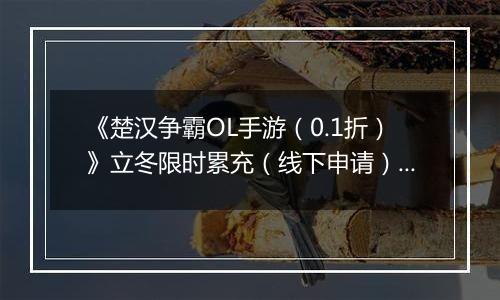 《楚汉争霸OL手游（0.1折）》立冬限时累充（线下申请）2025-11-04-2025-11-10
