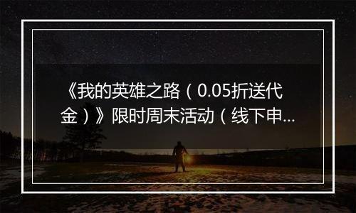 《我的英雄之路（0.05折送代金）》限时周末活动（线下申请）2025-11-07-2025-11-09