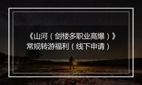 《山河（剑楼多职业高爆）》常规转游福利（线下申请）