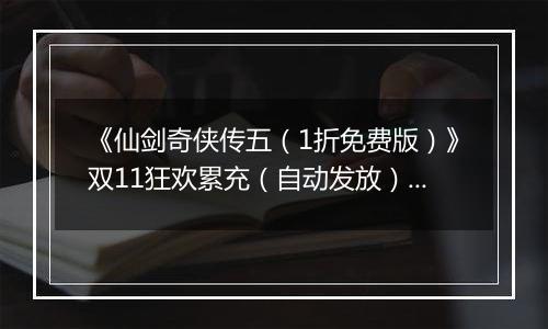 《仙剑奇侠传五（1折免费版）》双11狂欢累充（自动发放）2025-11-07-2025-11-11