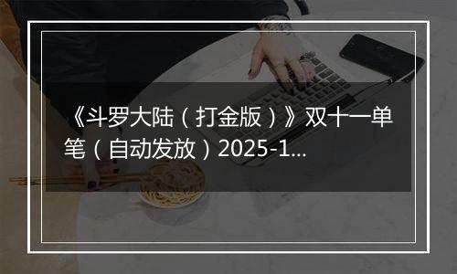 《斗罗大陆（打金版）》双十一单笔（自动发放）2025-11-07-2025-11-12