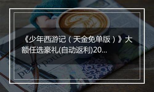 《少年西游记（天金免单版）》大额任选豪礼(自动返利)2025-11-07-2025-11-13