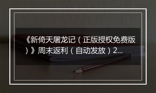 《新倚天屠龙记（正版授权免费版）》周末返利（自动发放）2025-11-07-2025-11-09