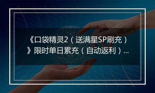 《口袋精灵2（送满星SP刷充）》限时单日累充（自动返利）2025-11-17-2025-11-23