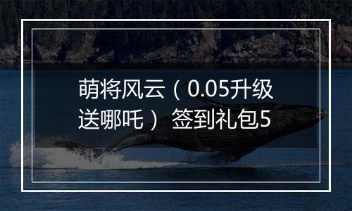 萌将风云（0.05升级送哪吒） 签到礼包5