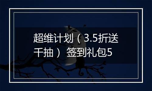 超维计划（3.5折送千抽） 签到礼包5
