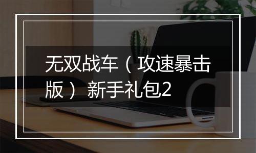 无双战车（攻速暴击版） 新手礼包2