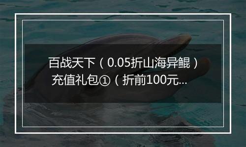 百战天下（0.05折山海异鲲） 充值礼包①（折前100元）