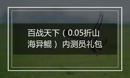 百战天下（0.05折山海异鲲） 内测员礼包