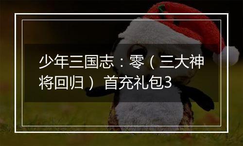 少年三国志：零（三大神将回归） 首充礼包3