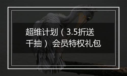 超维计划（3.5折送千抽） 会员特权礼包