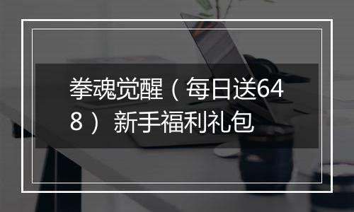 拳魂觉醒（每日送648） 新手福利礼包