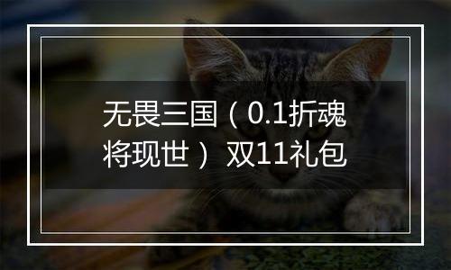 无畏三国（0.1折魂将现世） 双11礼包