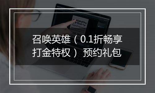召唤英雄（0.1折畅享打金特权） 预约礼包