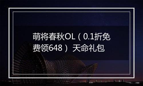 萌将春秋OL（0.1折免费领648） 天命礼包