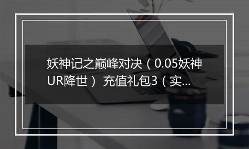 妖神记之巅峰对决（0.05妖神UR降世） 充值礼包3（实付50）