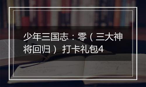 少年三国志：零（三大神将回归） 打卡礼包4