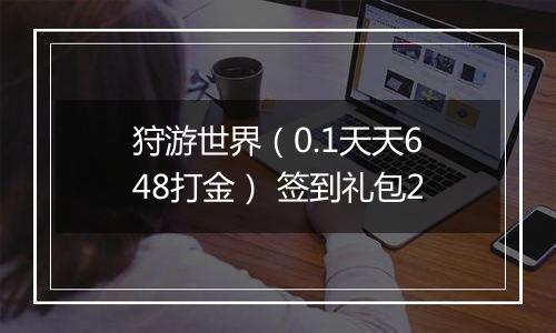 狩游世界（0.1天天648打金） 签到礼包2