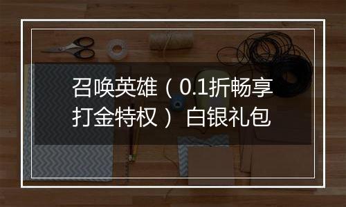 召唤英雄（0.1折畅享打金特权） 白银礼包