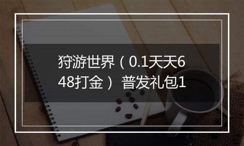 狩游世界（0.1天天648打金） 普发礼包1