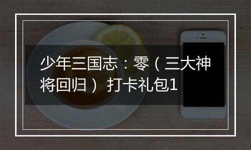 少年三国志：零（三大神将回归） 打卡礼包1