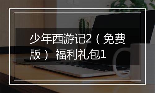 少年西游记2（免费版） 福利礼包1