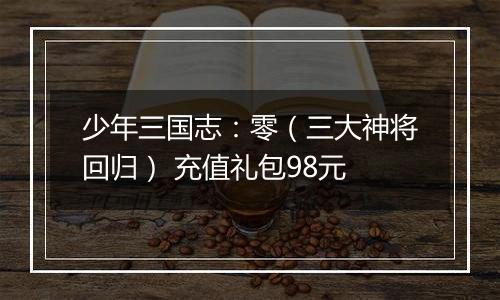 少年三国志：零（三大神将回归） 充值礼包98元