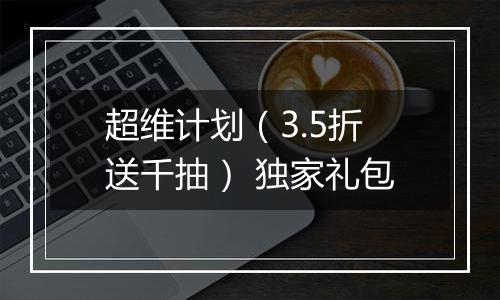 超维计划（3.5折送千抽） 独家礼包