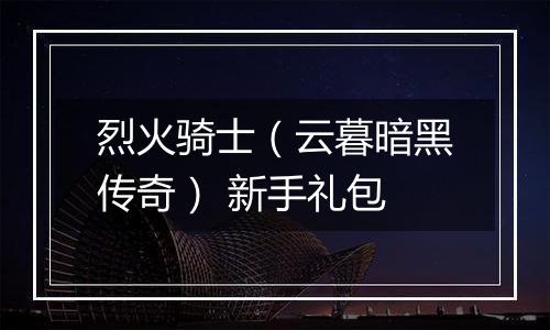烈火骑士（云暮暗黑传奇） 新手礼包