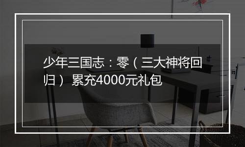 少年三国志：零（三大神将回归） 累充4000元礼包