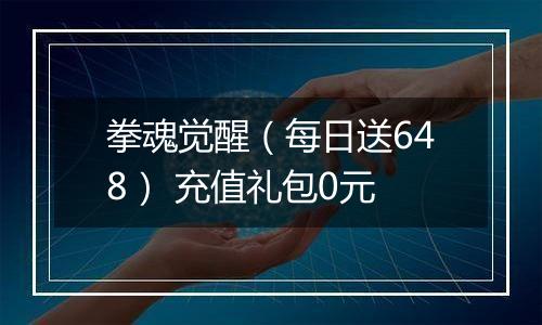 拳魂觉醒（每日送648） 充值礼包0元