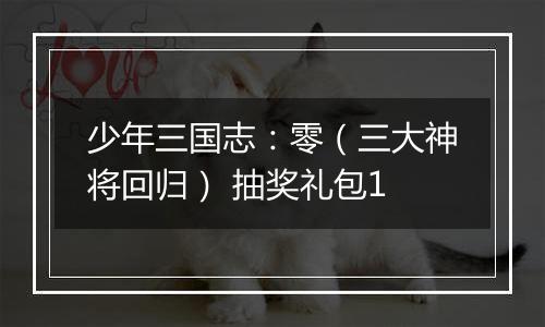 少年三国志：零（三大神将回归） 抽奖礼包1