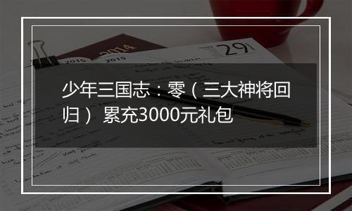 少年三国志：零（三大神将回归） 累充3000元礼包