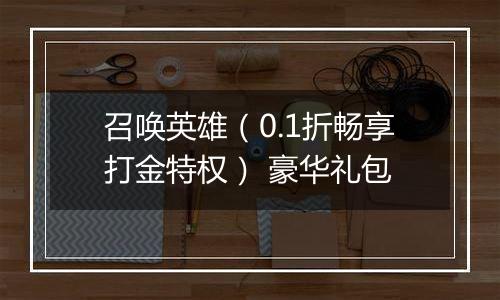 召唤英雄（0.1折畅享打金特权） 豪华礼包