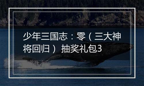 少年三国志：零（三大神将回归） 抽奖礼包3