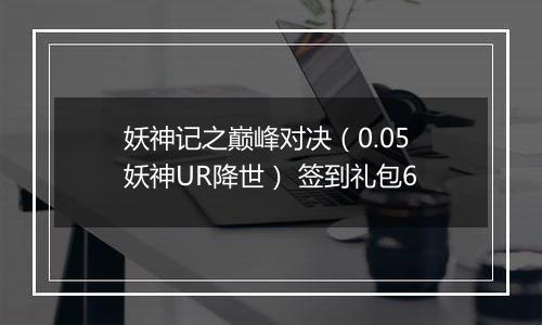妖神记之巅峰对决（0.05妖神UR降世） 签到礼包6