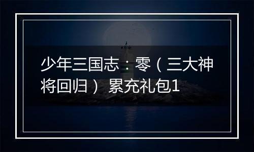 少年三国志：零（三大神将回归） 累充礼包1