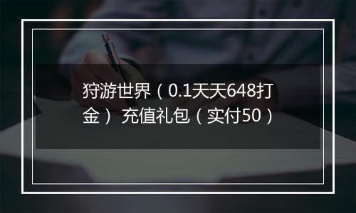 狩游世界（0.1天天648打金） 充值礼包（实付50）